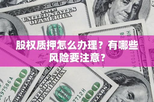 济南股权质押怎么办理？有哪些风险要注意？