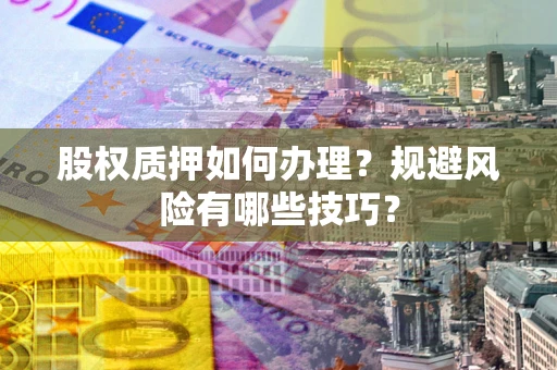 济南股权质押如何办理？规避风险有哪些技巧？