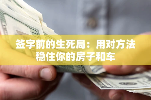 济南签字前的生死局：用对方法稳住你的房子和车