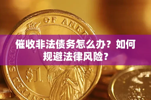 济南催收非法债务怎么办？如何规避法律风险？