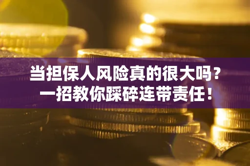 济南当担保人风险真的很大吗？一招教你踩碎连带责任！