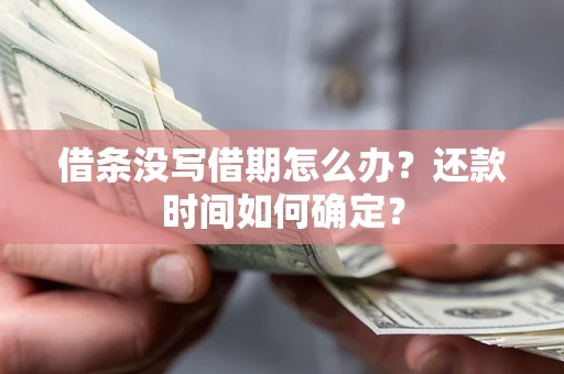 济南借条没写借期怎么办？还款时间如何确定？