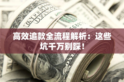 济南高效追款全流程解析：这些坑千万别踩！