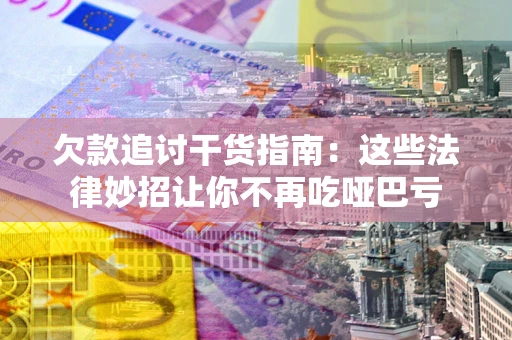 济南欠款追讨干货指南：这些法律妙招让你不再吃哑巴亏