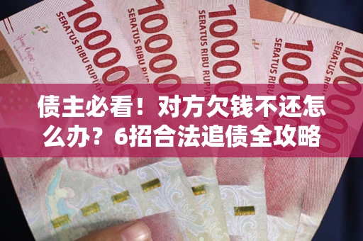 济南债主必看！对方欠钱不还怎么办？6招合法追债全攻略
