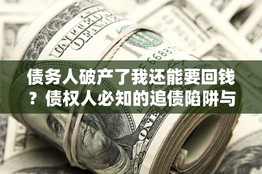 济南债务人破产了我还能要回钱？债权人必知的追债陷阱与破局之道