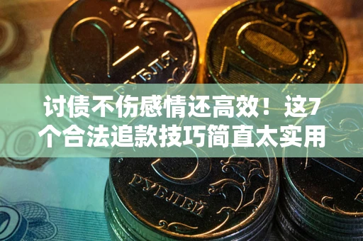 济南讨债不伤感情还高效！这7个合法追款技巧简直太实用