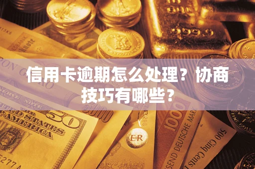 济南信用卡逾期怎么处理？协商技巧有哪些？