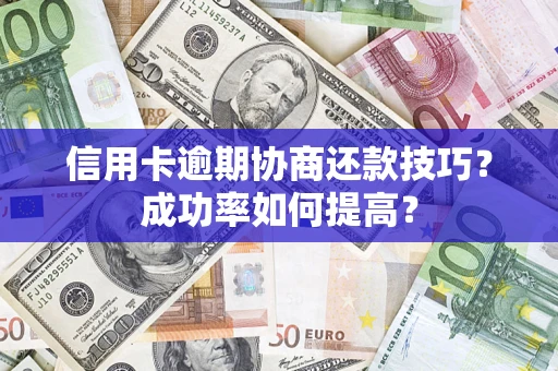 济南信用卡逾期协商还款技巧？成功率如何提高？