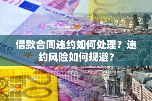 济南借款合同违约如何处理？违约风险如何规避？