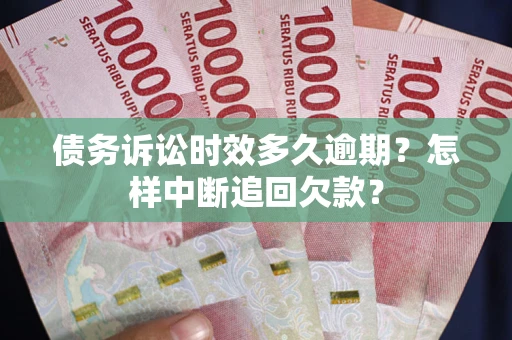 济南债务诉讼时效多久逾期？怎样中断追回欠款？