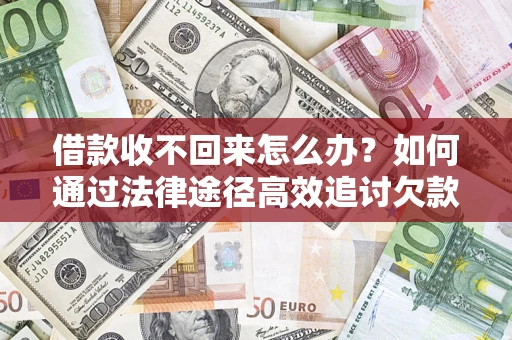 济南借款收不回来怎么办？如何通过法律途径高效追讨欠款？