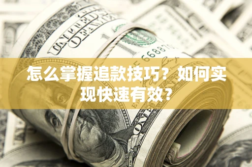 济南怎么掌握追款技巧？如何实现快速有效？