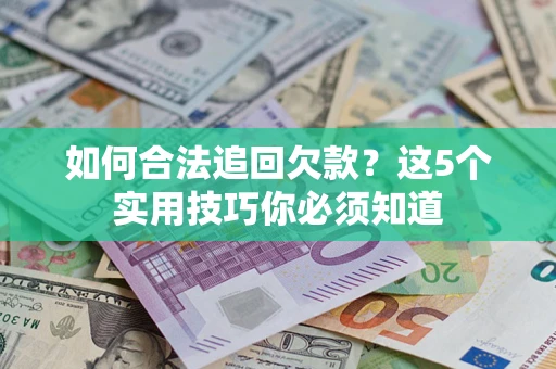济南如何合法追回欠款？这5个实用技巧你必须知道
