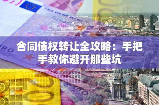 济南合同债权转让全攻略：手把手教你避开那些坑