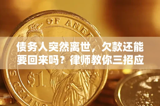 济南债务人突然离世，欠款还能要回来吗？律师教你三招应对