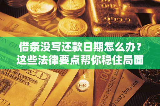济南借条没写还款日期怎么办？这些法律要点帮你稳住局面