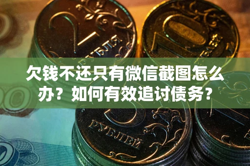 济南欠钱不还只有微信截图怎么办？如何有效追讨债务？