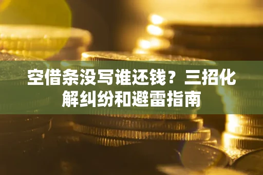 济南空借条没写谁还钱？三招化解纠纷和避雷指南
