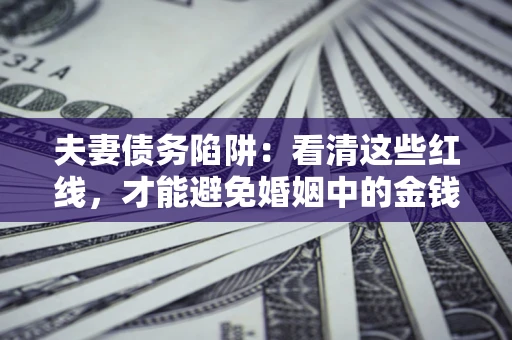 济南夫妻债务陷阱：看清这些红线，才能避免婚姻中的金钱危机