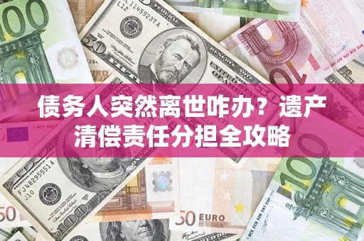 济南债务人突然离世咋办？遗产清偿责任分担全攻略