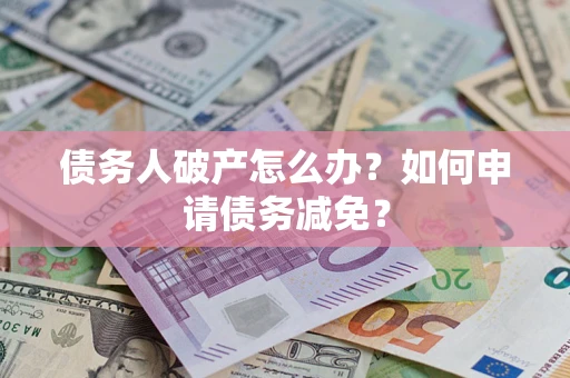 济南债务人破产怎么办？如何申请债务减免？