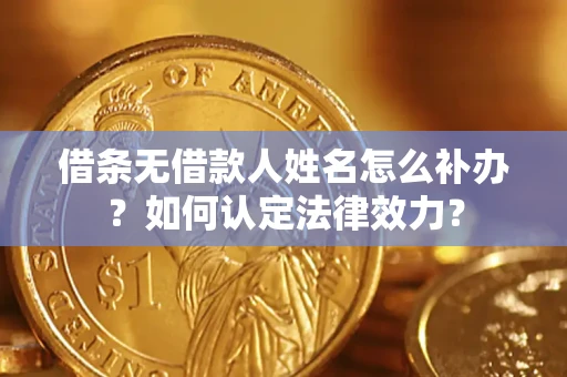 济南借条无借款人姓名怎么补办？如何认定法律效力？