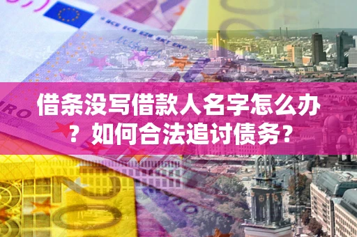 济南借条没写借款人名字怎么办？如何合法追讨债务？