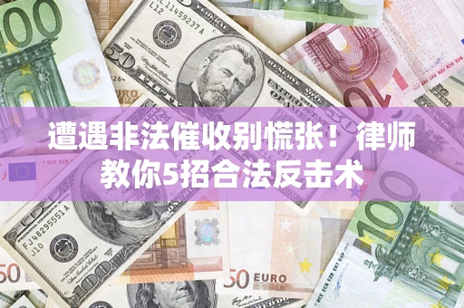 济南遭遇非法催收别慌张！律师教你5招合法反击术