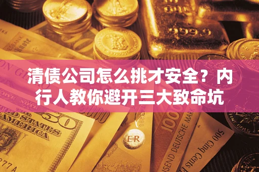 济南清债公司怎么挑才安全?内行人教你避开三大致命坑 济南清债公司怎么挑才安全?内行人教你避开三大致命坑