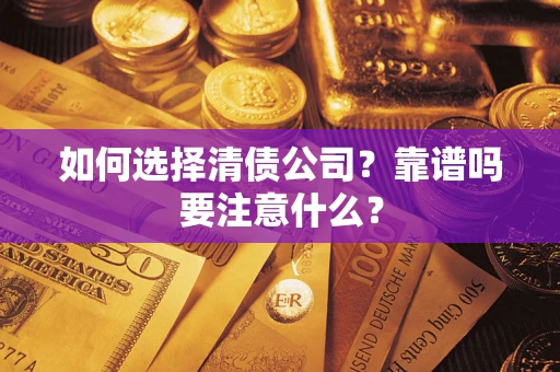 济南如何选择清债公司？靠谱吗要注意什么？