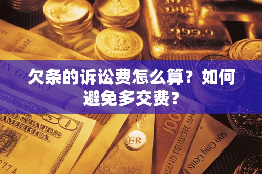 济南欠条的诉讼费怎么算？如何避免多交费？
