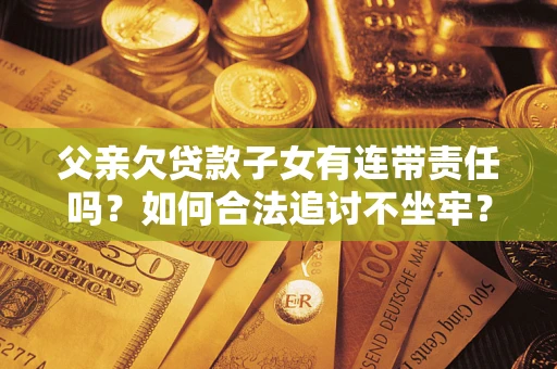 济南父亲欠贷款子女有连带责任吗？如何合法追讨不坐牢？
