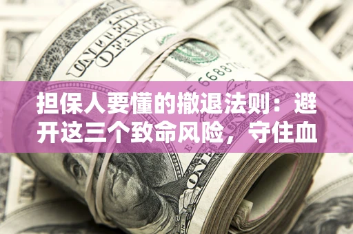 济南担保人要懂的撤退法则：避开这三个致命风险，守住血汗钱