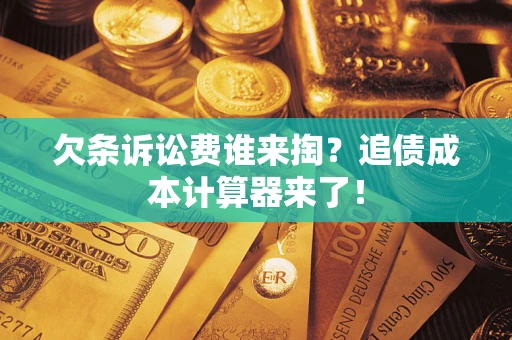 济南欠条诉讼费谁来掏？追债成本计算器来了！