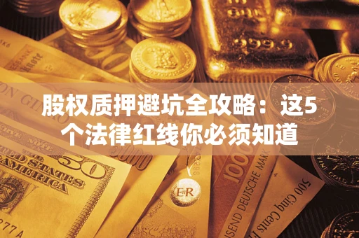 济南股权质押避坑全攻略：这5个法律红线你必须知道