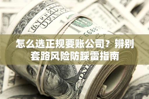 济南怎么选正规要账公司？辨别套路风险防踩雷指南