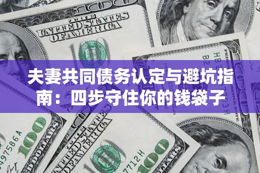 济南夫妻共同债务认定与避坑指南：四步守住你的钱袋子