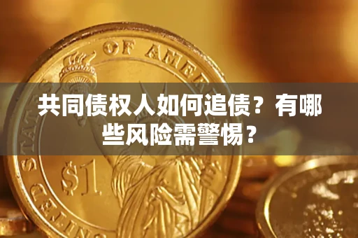 济南共同债权人如何追债？有哪些风险需警惕？