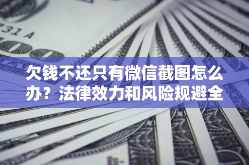 济南欠钱不还只有微信截图怎么办？法律效力和风险规避全解析
