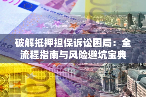 济南破解抵押担保诉讼困局:全流程指南与风险避坑宝典 济南破解抵押担保诉讼困局:全流程指南与风险避坑宝典