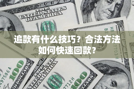 济南追款有什么技巧？合法方法如何快速回款？