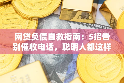 济南网贷负债自救指南：5招告别催收电话，聪明人都这样做
