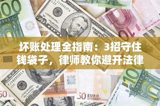 济南坏账处理全指南：3招守住钱袋子，律师教你避开法律雷区