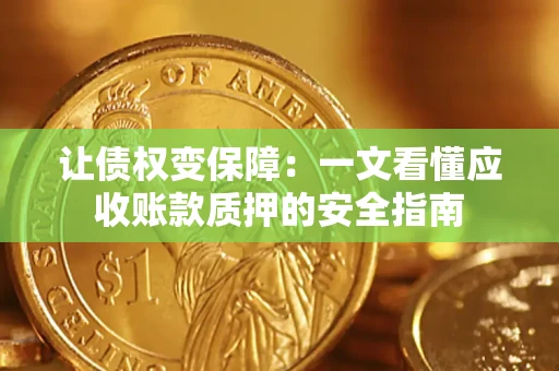 济南让债权变保障：一文看懂应收账款质押的安全指南