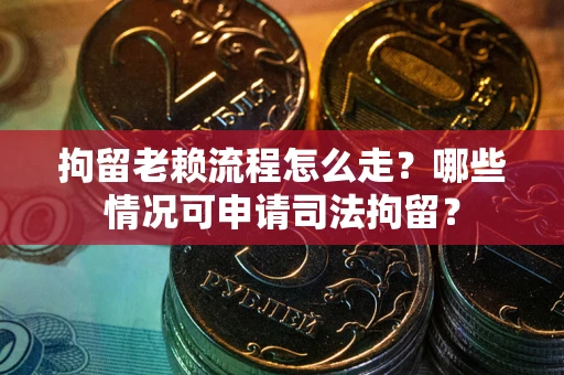 济南拘留老赖流程怎么走?哪些情况可申请司法拘留? 济南拘留老赖流程怎么走?哪些情况可申请司法拘留?