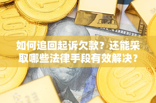 济南如何追回起诉欠款？还能采取哪些法律手段有效解决？