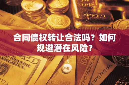 济南合同债权转让合法吗?如何规避潜在风险? 济南合同债权转让合法吗?如何规避潜在风险?