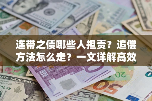济南连带之债哪些人担责？追偿方法怎么走？一文详解高效维权流程