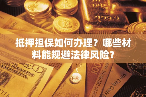 济南抵押担保如何办理？哪些材料能规避法律风险？